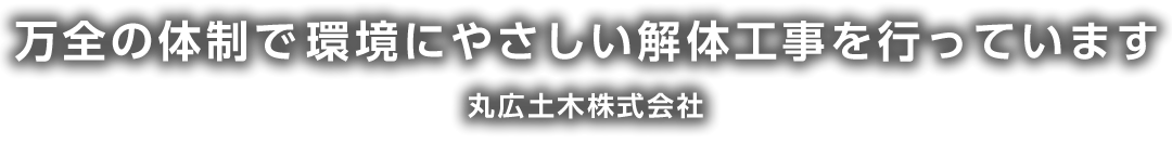 万全の体制で環境にやさしい解体工事を行っています　丸広土木株式会社